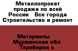 Металлопрокат продажа по всей России - Все города Строительство и ремонт » Материалы   . Мурманская обл.,Териберка с.